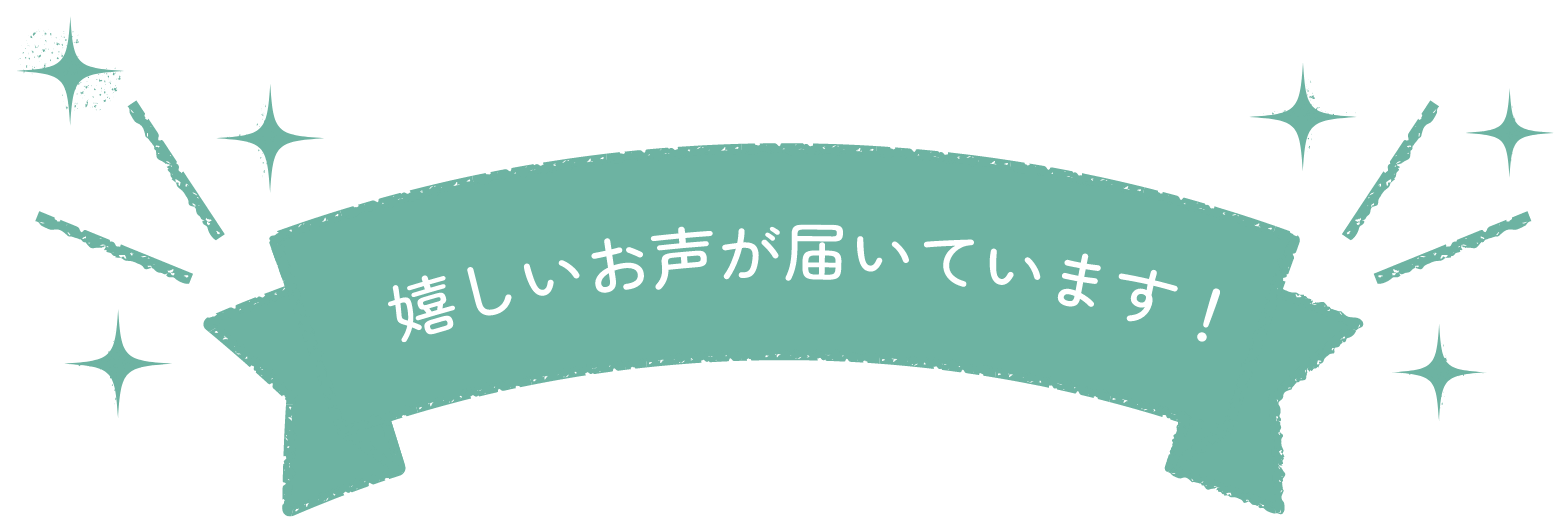嬉しいお声が届いています!